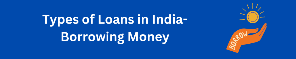 Types of Loans in India- Borrowing Money